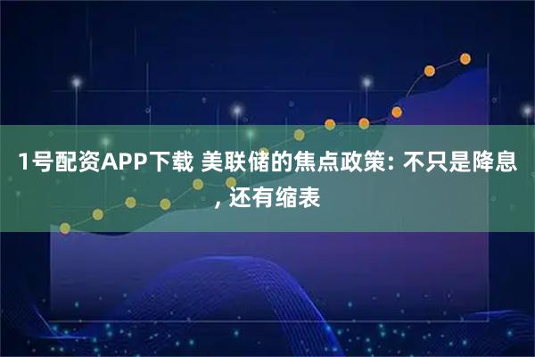 1号配资APP下载 美联储的焦点政策: 不只是降息, 还有缩表