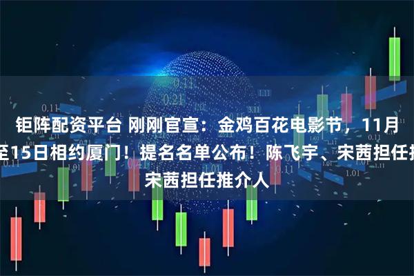 钜阵配资平台 刚刚官宣：金鸡百花电影节，11月11日至15日相约厦门！提名名单公布！陈飞宇、宋茜担任推介人
