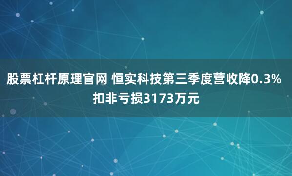 股票杠杆原理官网 恒实科技第三季度营收降0.3% 扣非亏损3173万元