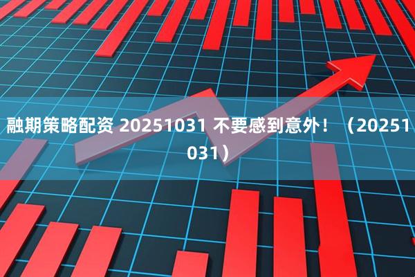 融期策略配资 20251031 不要感到意外！（20251031）