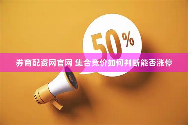 券商配资网官网 集合竞价如何判断能否涨停