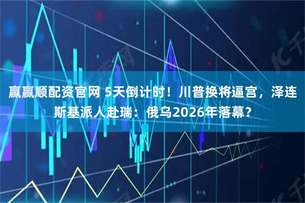 赢赢顺配资官网 5天倒计时！川普换将逼宫，泽连斯基派人赴瑞：俄乌2026年落幕？