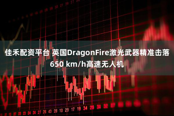 佳禾配资平台 英国DragonFire激光武器精准击落650 km/h高速无人机