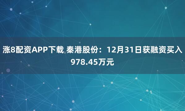 涨8配资APP下载 秦港股份：12月31日获融资买入978.45万元
