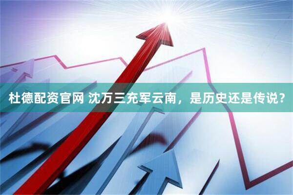 杜德配资官网 沈万三充军云南，是历史还是传说？