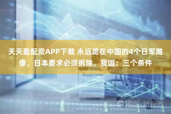 天天盈配资APP下载 永远跪在中国的4个日军雕像，日本要求必须拆除，我国：三个条件